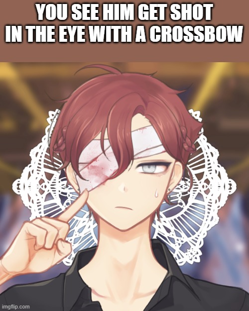 (this was when Davin had two eyes) Part 2 on the arc-Im closing prt 1 as of this image | YOU SEE HIM GET SHOT IN THE EYE WITH A CROSSBOW | image tagged in pov | made w/ Imgflip meme maker