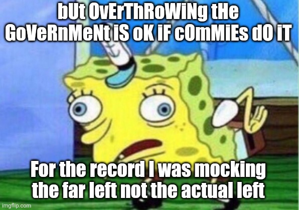 Mocking Spongebob Meme | bUt OvErThRoWiNg tHe GoVeRnMeNt iS oK iF cOmMiEs dO iT For the record I was mocking the far left not the actual left | image tagged in memes,mocking spongebob | made w/ Imgflip meme maker