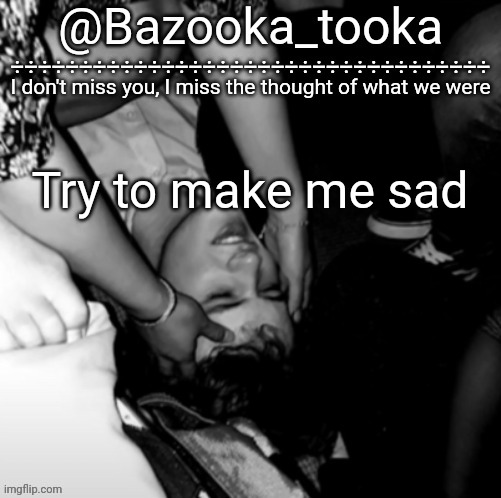 Bazooka's Maybe I Was Boring Wilbur template | Try to make me sad | image tagged in bazooka's maybe i was boring wilbur template | made w/ Imgflip meme maker