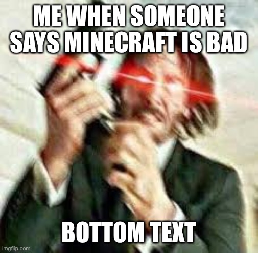 I have officially run out of title ideas | ME WHEN SOMEONE SAYS MINECRAFT IS BAD; BOTTOM TEXT | image tagged in triggered john wick,minecraft | made w/ Imgflip meme maker