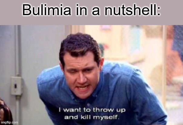 Bulimia in a nutshell: | made w/ Imgflip meme maker