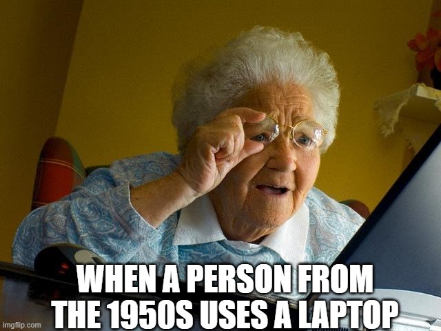 Grandma Finds The Internet | WHEN A PERSON FROM THE 1950S USES A LAPTOP | image tagged in memes,grandma finds the internet | made w/ Imgflip meme maker