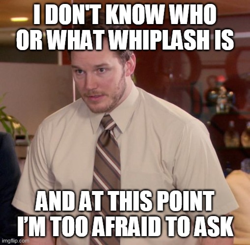 Afraid To Ask Andy Meme | I DON'T KNOW WHO OR WHAT WHIPLASH IS; AND AT THIS POINT I’M TOO AFRAID TO ASK | image tagged in memes,afraid to ask andy | made w/ Imgflip meme maker