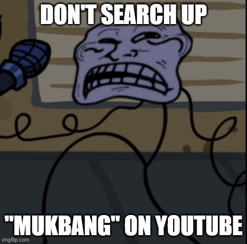SERIOUSLY DON'T | DON'T SEARCH UP; "MUKBANG" ON YOUTUBE | image tagged in sad troll fnf,mukbang,fnf,friday night funkin | made w/ Imgflip meme maker