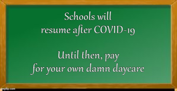 What the CDC should have told us | Schools will resume after COVID-19; Until then, pay for your own damn daycare | image tagged in old school chalk board,school,covid-19,government shutdown | made w/ Imgflip meme maker