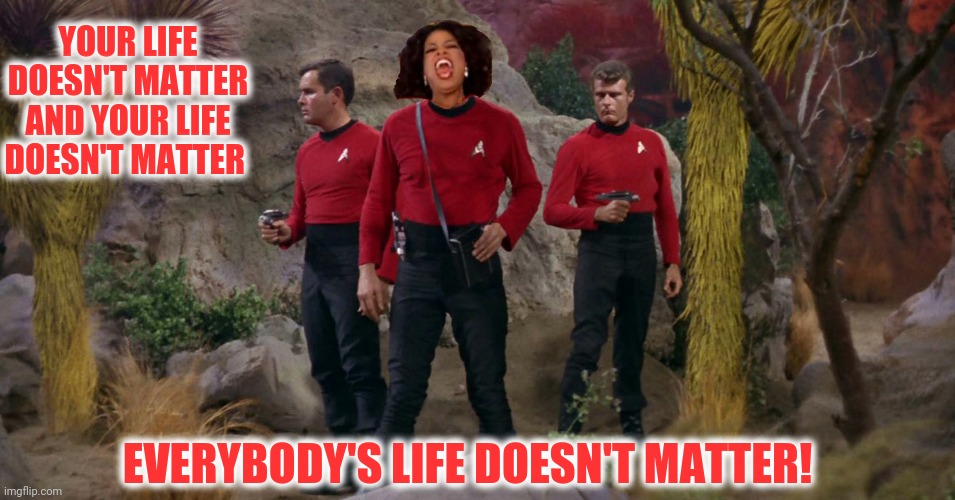 YOUR LIFE DOESN'T MATTER AND YOUR LIFE DOESN'T MATTER EVERYBODY'S LIFE DOESN'T MATTER! | made w/ Imgflip meme maker