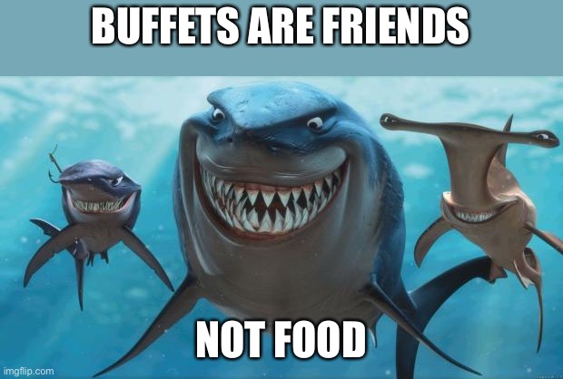 Finding Nemo Sharks | BUFFETS ARE FRIENDS NOT FOOD | image tagged in finding nemo sharks | made w/ Imgflip meme maker