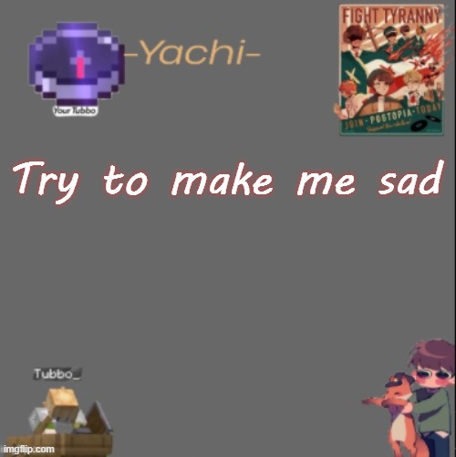 Yachis Tubbo temp | Try to make me sad | image tagged in yachis tubbo temp | made w/ Imgflip meme maker