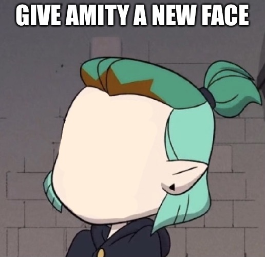 Why am I doing this? | GIVE AMITY A NEW FACE | image tagged in amity being amity | made w/ Imgflip meme maker