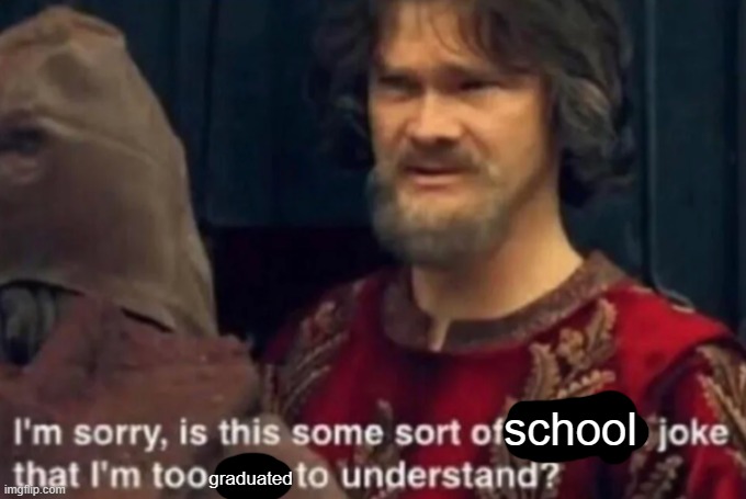 Peasant Joke I'm too rich to understand | graduated school | image tagged in peasant joke i'm too rich to understand | made w/ Imgflip meme maker
