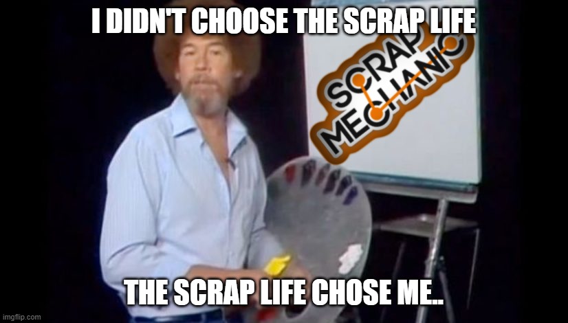 Hooked on Squares.. | I DIDN'T CHOOSE THE SCRAP LIFE; THE SCRAP LIFE CHOSE ME.. | image tagged in scrap mechanic meme,scrap mechanic,bob ross meme,scrap life meme | made w/ Imgflip meme maker