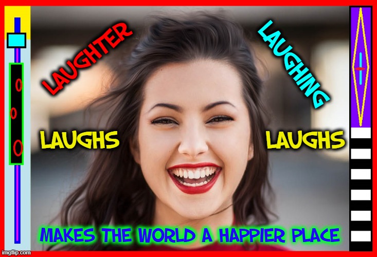 What a Beautiful Happy Face! | LAUGHTER; LAUGHING; LAUGHS                 LAUGHS; MAKES THE WORLD A HAPPIER PLACE | image tagged in vince vance,laughter,laughing,laughs,happy,memes | made w/ Imgflip meme maker