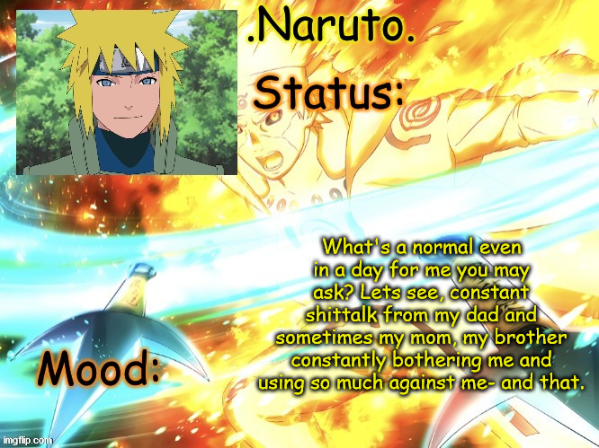 event* | What's a normal even in a day for me you may ask? Lets see, constant shittalk from my dad and sometimes my mom, my brother constantly bothering me and using so much against me- and that. | image tagged in minato temp thanks gio | made w/ Imgflip meme maker
