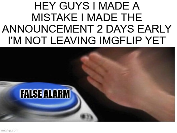 false alarm | HEY GUYS I MADE A MISTAKE I MADE THE ANNOUNCEMENT 2 DAYS EARLY I'M NOT LEAVING IMGFLIP YET; FALSE ALARM | image tagged in false alarm,jk,oh wow are you actually reading these tags,see nobody cares | made w/ Imgflip meme maker