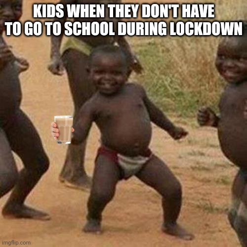 Third World Success Kid Meme | KIDS WHEN THEY DON'T HAVE TO GO TO SCHOOL DURING LOCKDOWN | image tagged in memes,third world success kid | made w/ Imgflip meme maker