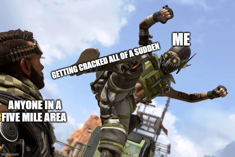 Thats me in apex sometime also im on ps4 my psn is SKULLorddeath | ME; GETTING CRACKED ALL OF A SUDDEN; ANYONE IN A FIVE MILE AREA | image tagged in octane stomping mirage | made w/ Imgflip meme maker