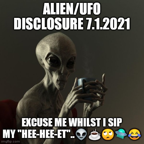 Alien Disclosure | ALIEN/UFO DISCLOSURE 7.1.2021; EXCUSE ME WHILST I SIP MY "HEE-HEE-ET"..👽☕🙄🛸😂 | image tagged in alien,ufo,2021 | made w/ Imgflip meme maker