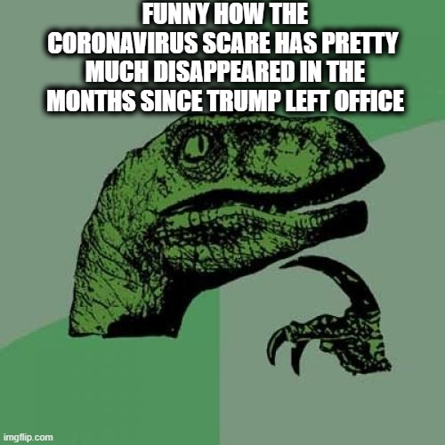 Planned-emic | FUNNY HOW THE CORONAVIRUS SCARE HAS PRETTY 
MUCH DISAPPEARED IN THE MONTHS SINCE TRUMP LEFT OFFICE | image tagged in memes,donald trump,democrats,joe biden,coronavirus,covid-19 | made w/ Imgflip meme maker