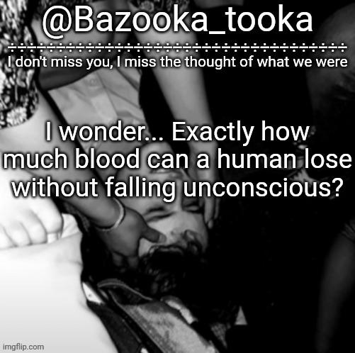Just curious... Definitely not related to anything I'm doing uWu | I wonder... Exactly how much blood can a human lose without falling unconscious? | image tagged in bazooka's maybe i was boring wilbur template | made w/ Imgflip meme maker