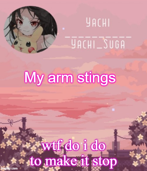 Yachis temp | My arm stings; wtf do i do to make it stop | image tagged in yachis temp | made w/ Imgflip meme maker
