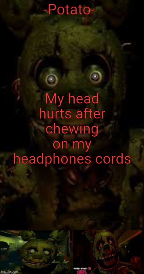 D u m b | My head hurts after chewing on my headphones cords | image tagged in -potato- fnaf 3 springtrap announcement | made w/ Imgflip meme maker