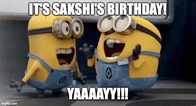 Excited Minions Meme | IT'S SAKSHI'S BIRTHDAY! YAAAAYY!!! | image tagged in memes,excited minions | made w/ Imgflip meme maker