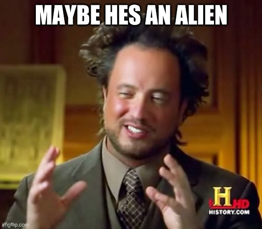 Ancient Aliens Meme | MAYBE HES AN ALIEN | image tagged in memes,ancient aliens | made w/ Imgflip meme maker