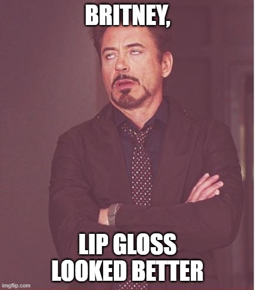 Face You Make Robert Downey Jr | BRITNEY, LIP GLOSS LOOKED BETTER | image tagged in memes,face you make robert downey jr | made w/ Imgflip meme maker