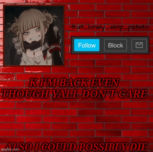 Toga wall temp | K I'M BACK EVEN THOUGH YALL DON'T CARE; ALSO I COULD POSSIBLY DIE | image tagged in toga wall temp | made w/ Imgflip meme maker