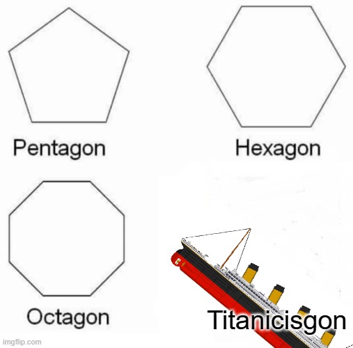 Titanicisgon | Titanicisgon | image tagged in memes,pentagon hexagon octagon,titanic | made w/ Imgflip meme maker