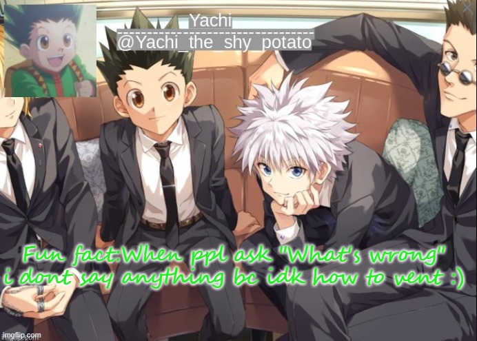 Yachis hxh temp | Fun fact:When ppl ask "What's wrong" i dont say anything bc idk how to vent :) | image tagged in yachis hxh temp | made w/ Imgflip meme maker