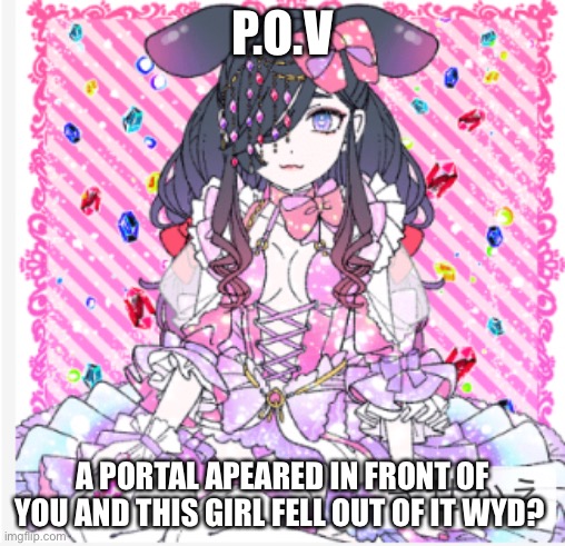 P.O.V; A PORTAL APEARED IN FRONT OF YOU AND THIS GIRL FELL OUT OF IT WYD? | made w/ Imgflip meme maker