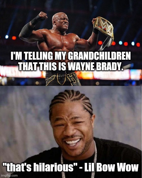 I'm telling my grandkids... | I'M TELLING MY GRANDCHILDREN THAT THIS IS WAYNE BRADY. "that's hilarious" - Lil Bow Wow | image tagged in memes,yo dawg heard you | made w/ Imgflip meme maker