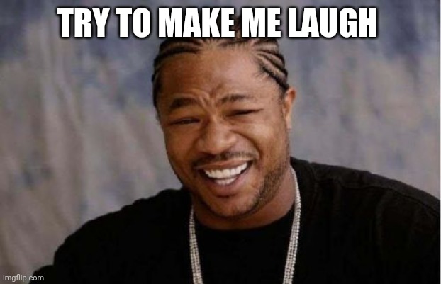 Yo Dawg Heard You | TRY TO MAKE ME LAUGH | image tagged in memes,yo dawg heard you | made w/ Imgflip meme maker