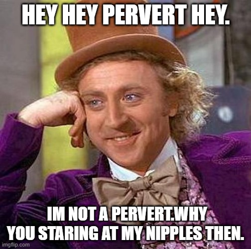 wonka ye perv | HEY HEY PERVERT HEY. IM NOT A PERVERT.WHY YOU STARING AT MY NIPPLES THEN. | image tagged in memes,creepy condescending wonka | made w/ Imgflip meme maker