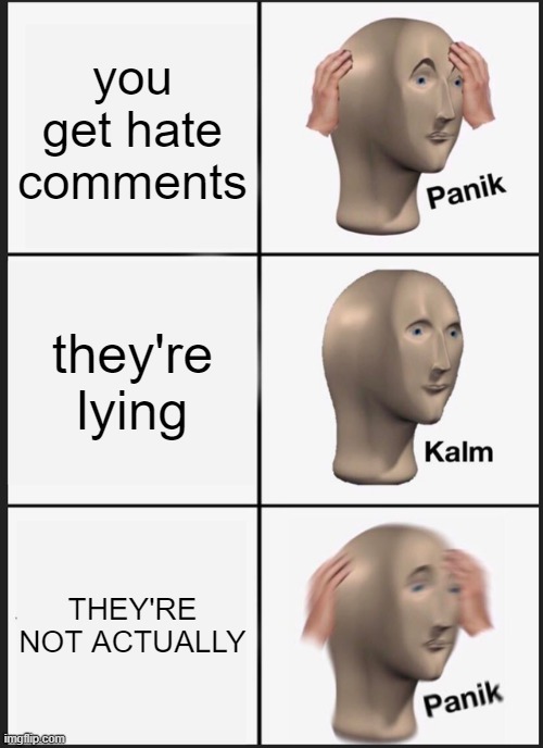when u get hate comments | you get hate comments; they're lying; THEY'RE NOT ACTUALLY | image tagged in memes,panik kalm panik,hate comments,rip,lying,youtube | made w/ Imgflip meme maker