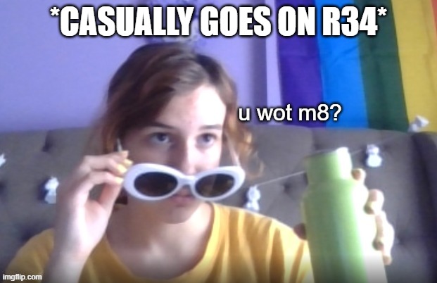 *CASUALLY GOES ON R34* | image tagged in rose u wot m8 | made w/ Imgflip meme maker