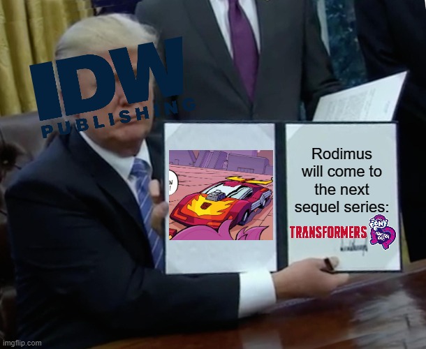 IDW Honest the people | Rodimus will come to the next sequel series: | image tagged in memes,trump bill signing,transformers,equestria girls,sunset shimmer | made w/ Imgflip meme maker