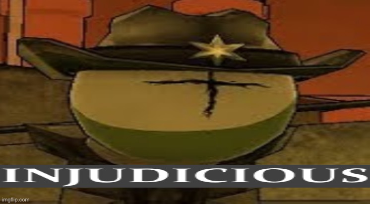 INJUDICIOUS | image tagged in injudicious | made w/ Imgflip meme maker