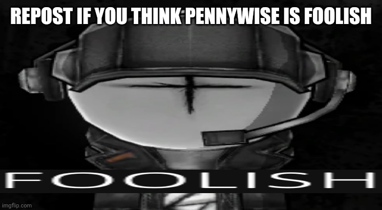 FOOLISH | REPOST IF YOU THINK PENNYWISE IS FOOLISH | image tagged in foolish | made w/ Imgflip meme maker