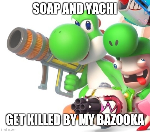 I Just Made This For Entertainment | SOAP AND YACHI; GET KILLED BY MY BAZOOKA | image tagged in yoshi with gun | made w/ Imgflip meme maker