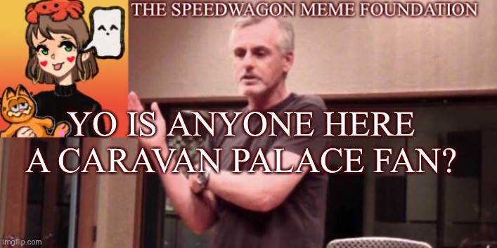 I think they’re really cool and I just wanted to see if anyone else did so too. | YO IS ANYONE HERE A CARAVAN PALACE FAN? | image tagged in music,question | made w/ Imgflip meme maker