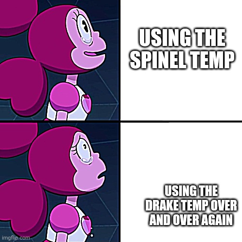 spinel | USING THE SPINEL TEMP; USING THE DRAKE TEMP OVER AND OVER AGAIN | image tagged in spinel | made w/ Imgflip meme maker