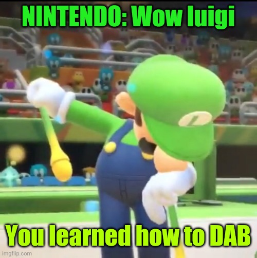 Luigi Dab | NINTENDO: Wow luigi; You learned how to DAB | image tagged in luigi dab | made w/ Imgflip meme maker