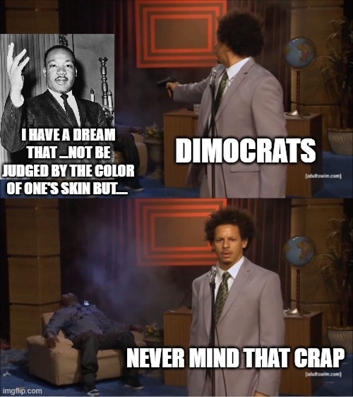 Who Killed Hannibal |  DIMOCRATS; I HAVE A DREAM THAT ...NOT BE JUDGED BY THE COLOR OF ONE'S SKIN BUT.... NEVER MIND THAT CRAP | image tagged in memes,who killed hannibal | made w/ Imgflip meme maker