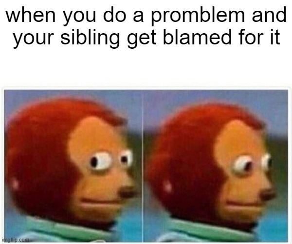 Monkey Puppet | when you do a promblem and your sibling get blamed for it | image tagged in memes,monkey puppet | made w/ Imgflip meme maker