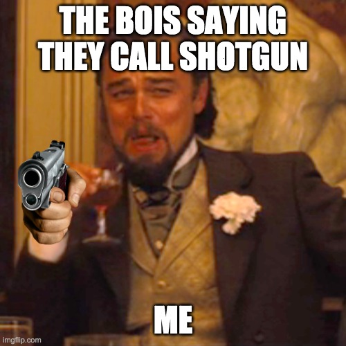 SHOTGUN I CALL | THE BOIS SAYING THEY CALL SHOTGUN; ME | image tagged in memes,laughing leo | made w/ Imgflip meme maker