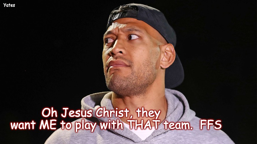 Folau at the Tigers | Yates; Oh Jesus Christ, they   want ME to play with THAT team.  FFS | image tagged in s p tigers | made w/ Imgflip meme maker