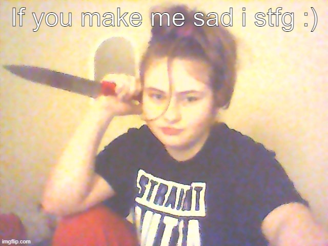 If you make me sad i stfg :) | made w/ Imgflip meme maker