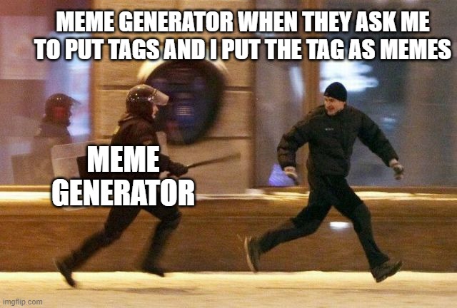 I put the tag as meme | MEME GENERATOR WHEN THEY ASK ME TO PUT TAGS AND I PUT THE TAG AS MEMES; MEME GENERATOR | image tagged in police chasing guy,memes | made w/ Imgflip meme maker